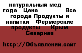 натуральный мед 2017года › Цена ­ 270-330 - Все города Продукты и напитки » Фермерские продукты   . Крым,Северная